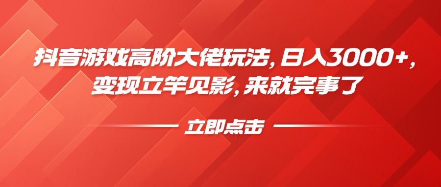 抖音游戲高階大佬玩法，日入3000+，變現(xiàn)立竿見影，來就完事了