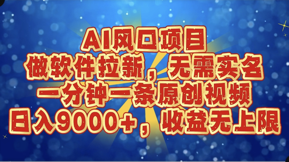 AI風(fēng)口項目，做軟件拉新，無需實名，一分鐘一條原創(chuàng)視頻，日入9000+，收益無上限