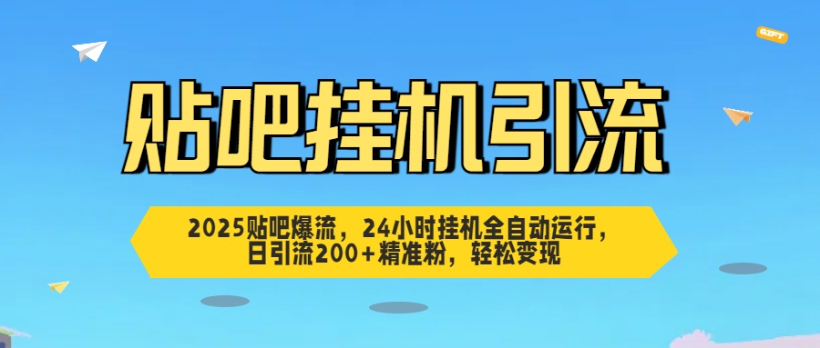 2025貼吧爆流，24小時掛機全自動運行，日引流200+精準粉，輕松變現