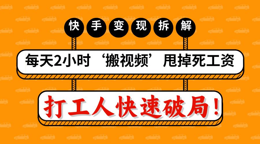 打工人快速破局！每天2小時(shí)‘搬視頻’，甩掉死工資：快手變現(xiàn)流水線拆解