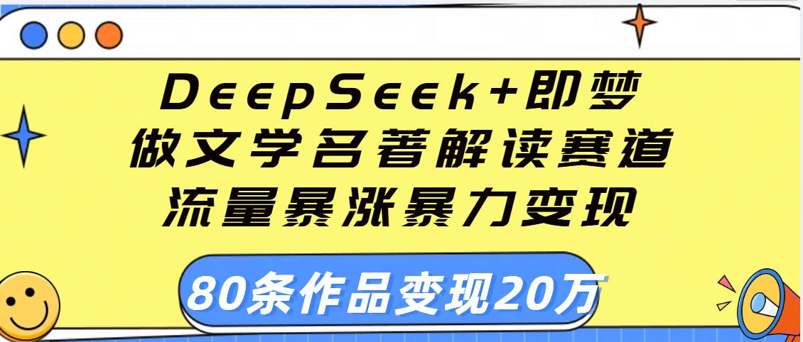 用DeepSeek+即夢做文學名著解讀賽道，流量暴漲暴力變現，89條作品變現20萬