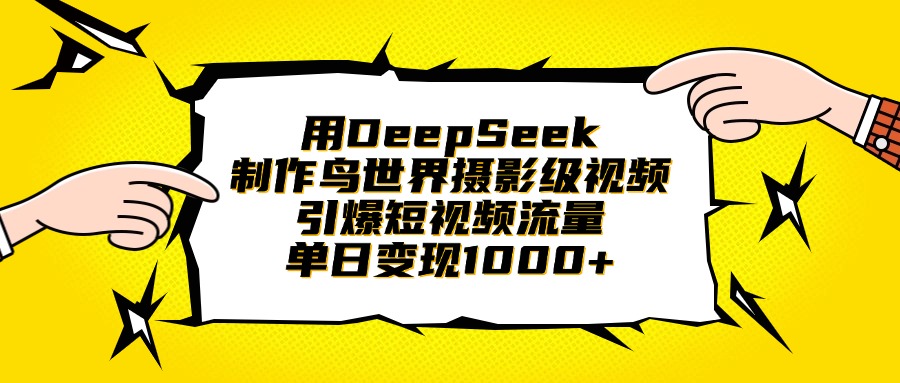 用DeepSeek制作鳥世界攝影級視頻，引爆短視頻流量，單日變現1000+