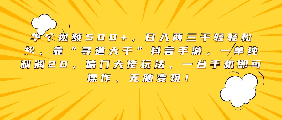 單個(gè)視頻500+，日入兩三千輕輕松松，靠“尋道大千”抖音手游，一單純利潤20，偏門大佬玩法，一臺(tái)手機(jī)即可操作，無腦變現(xiàn)！
