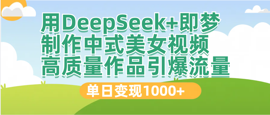 DeepSeek+即夢制作中式美女視頻，高質量作品引爆流量，單日變現1000+