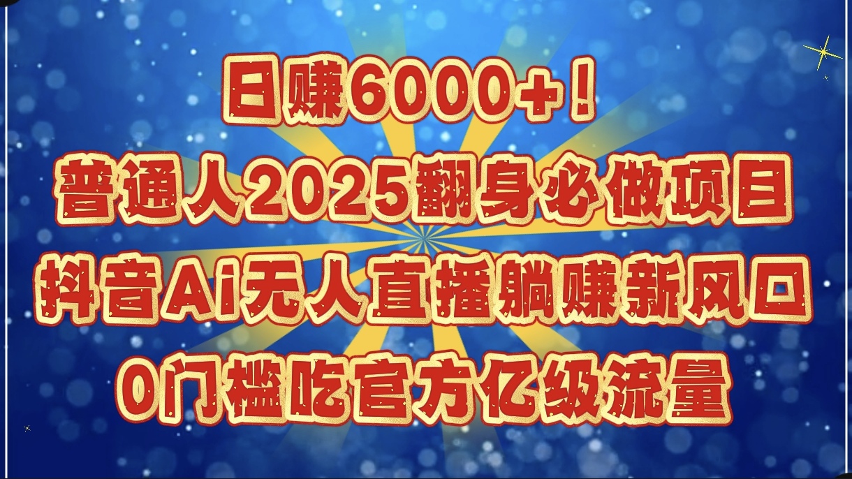 日賺6000+！普通人2025翻身必做項目，抖音Ai無人直播躺賺新風口，0門檻吃官方億級流量插圖