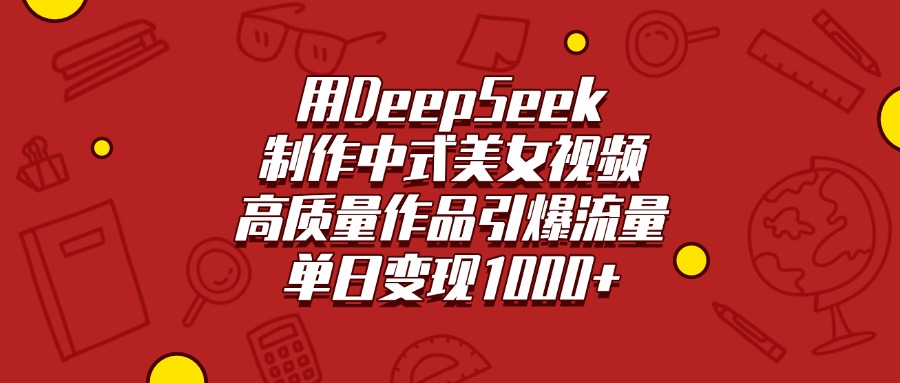 用DeepSeek制作中式美女視頻，高質量作品引爆流量，單日變現1000+