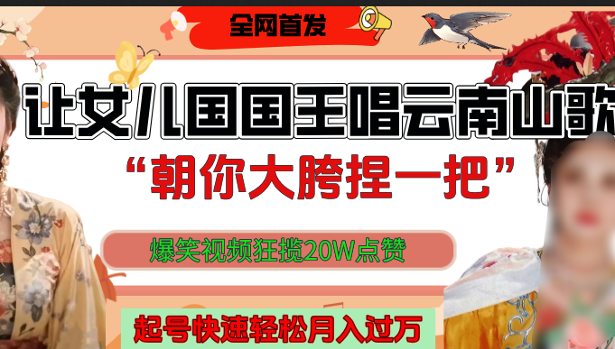 讓女兒國國王開口唱云南山歌“朝你大垮捏一把”，爆笑視頻狂攬點贊20W，熟練后起號快輕松月入過萬！