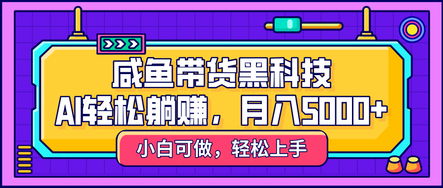 咸魚帶貨黑科技，AI輕松躺賺，穩定月入5000+
