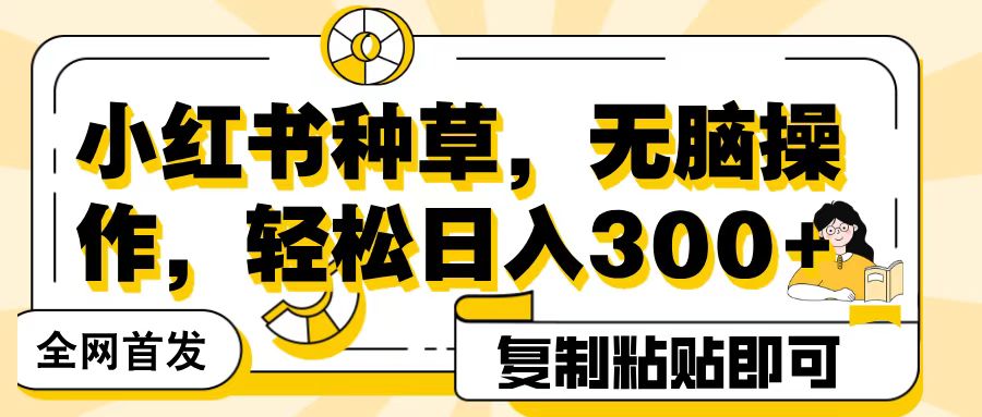 全網(wǎng)首發(fā)小紅書種草，無腦操作，復(fù)制粘貼即可，輕松日入300+