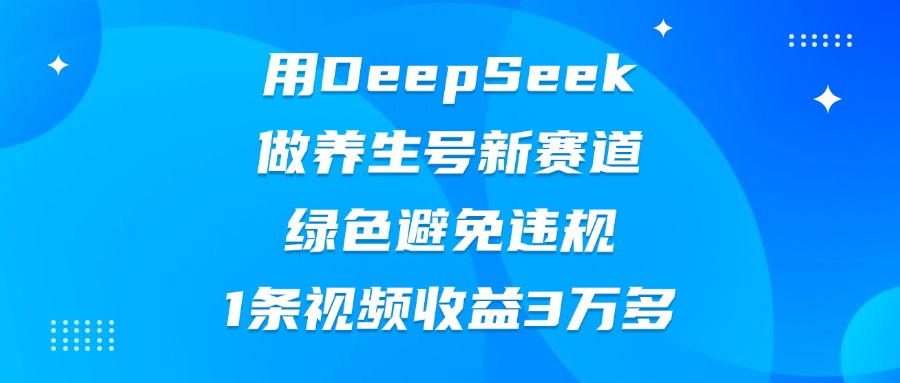 用DeepSeek做養(yǎng)生號新賽道，綠色避免違規(guī)，1條視頻收益3萬多