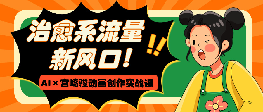 治愈系流量新風(fēng)口！AI×宮崎駿動畫創(chuàng)作實戰(zhàn)課