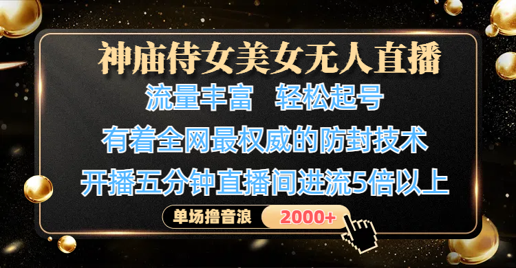 神廟侍女美女無人直播，流量豐富、輕松起號，有著全網最權威的防封技術、4K超高清素材畫質，開播五分鐘直播間進流5倍以上，單場擼音浪2000+