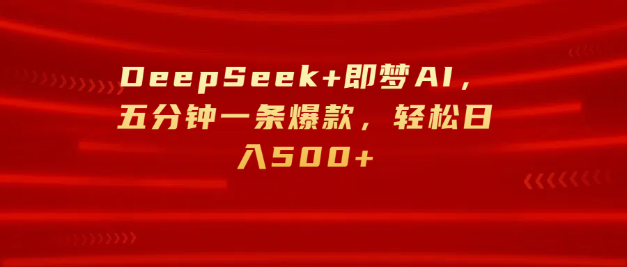 DeepSeek+即夢AI，五分鐘一條爆款，輕松日入500+