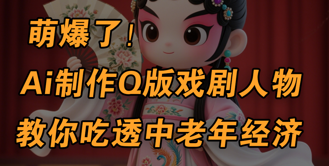 用Ai制作Q版戲劇人物，手把手教你吃透中老年經濟，5分鐘一個成品，多渠道變現