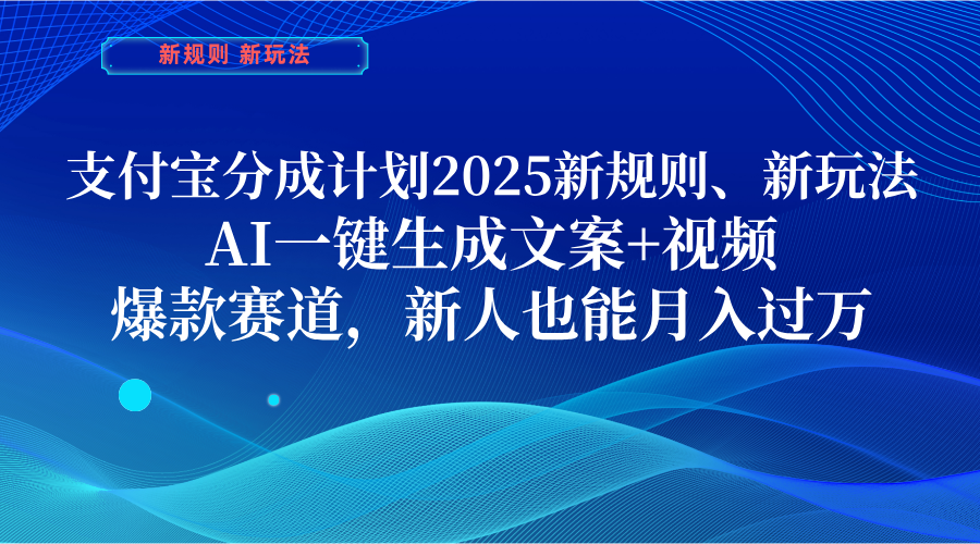 支付寶分成計劃  2025新規則、新玩法，AI一鍵生成文案+視頻，爆款賽道，新人也能月入過萬