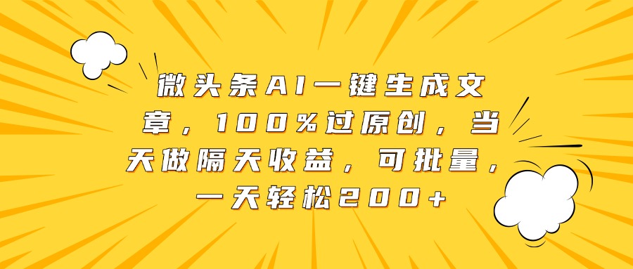 微頭條AI一鍵生成文章，100%過原創，當天做隔天收益，可批量，一天輕松200+