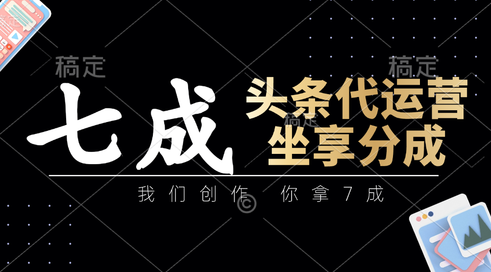 頭條代運營——我們創作，你拿7成，簡單操作，坐享分成