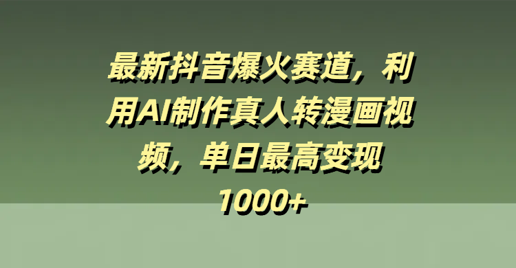最新抖音爆火賽道，利用AI制作真人轉(zhuǎn)漫畫視頻，單日最高變現(xiàn)1000+