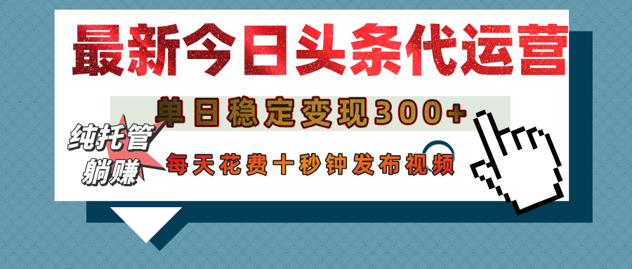 今日頭條代運(yùn)營托管，單日穩(wěn)定變現(xiàn)300+，無需自己運(yùn)營，每天花費(fèi)十秒鐘發(fā)布視頻