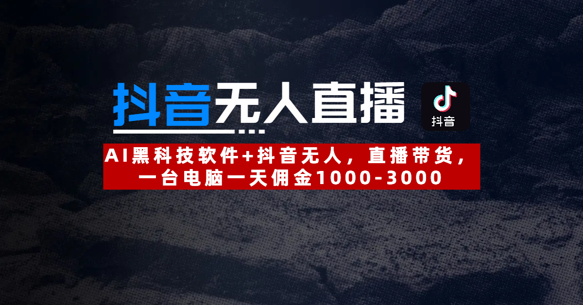 【抖音無人直播】AI黑科技軟件+抖音無人直播帶貨，一臺電腦一天傭金1000-3000