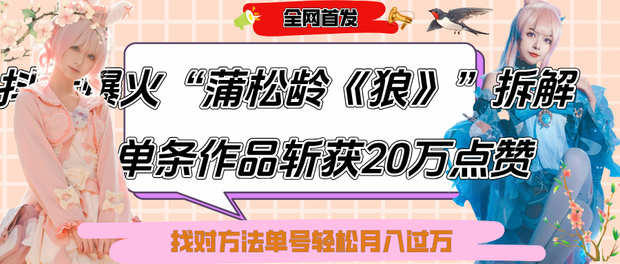 抖音爆火“蒲松齡《狼》”實(shí)戰(zhàn)拆解，僅6條作品漲粉24W,單條作品收獲20萬點(diǎn)贊，找對(duì)方法輕松起號(hào)月入過萬