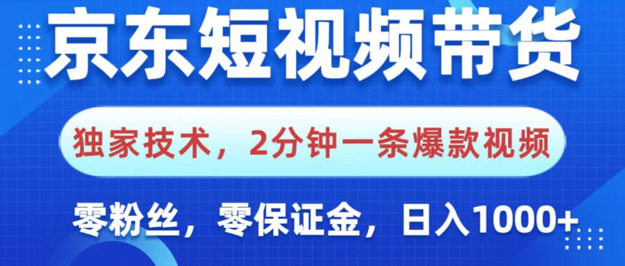 京東短視頻帶貨，獨家技術，2分鐘一條爆款視頻，0粉絲，0保證金，操作簡單，，日入1000+
