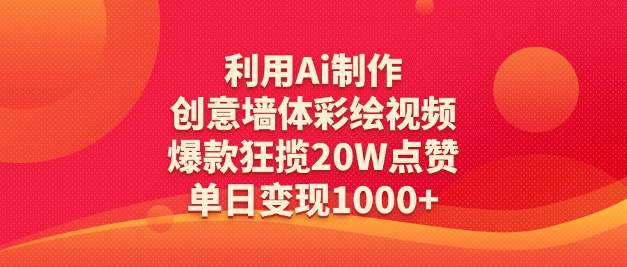 利用Ai制作創(chuàng)意墻體彩繪視頻，爆款狂攬20W點贊，單日變現(xiàn)1000+