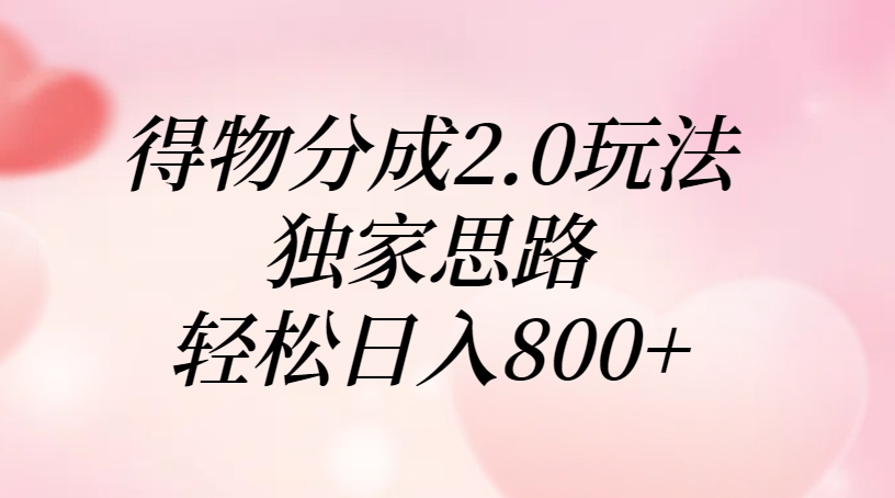 得物分成2.0玩法，獨(dú)家思路，輕松日入800+
