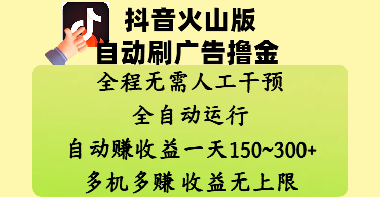 抖音火山版自動刷廣告擼金 ，全程脫離人工自動運行，自動賺收益，一天150~300，多機多賺，收益無上限
