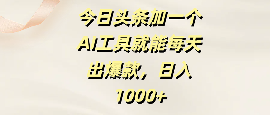 今日頭條加一個AI工具就能每天出爆款，日入1000+