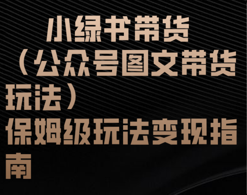 小綠書帶貨（公眾號圖文帶貨玩法）保姆級玩法變現(xiàn)指南