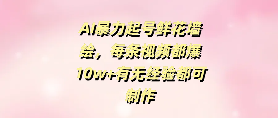 AI暴力起號鮮花墻繪，每條視頻都爆10w+有無經(jīng)驗都可制作