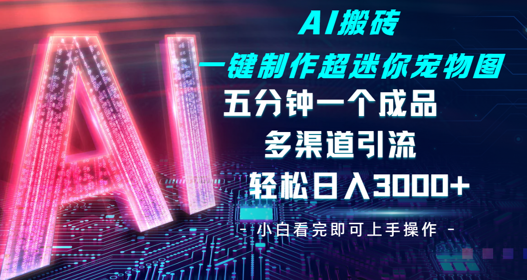 Ai 搬磚一鍵制作超迷你寵物圖，五分鐘一個(gè)成品，多渠道引流，輕松日入 3000