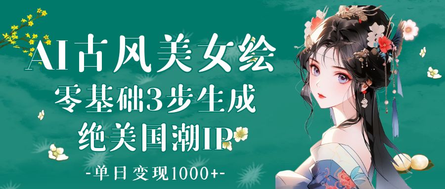 AI古風美女繪：零基礎3步生成絕美國潮IP 單日變現1000+