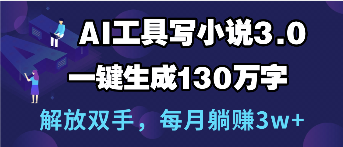 用AI工具寫小說3.0，一鍵生成130萬字，解放雙手，每月躺賺3w+