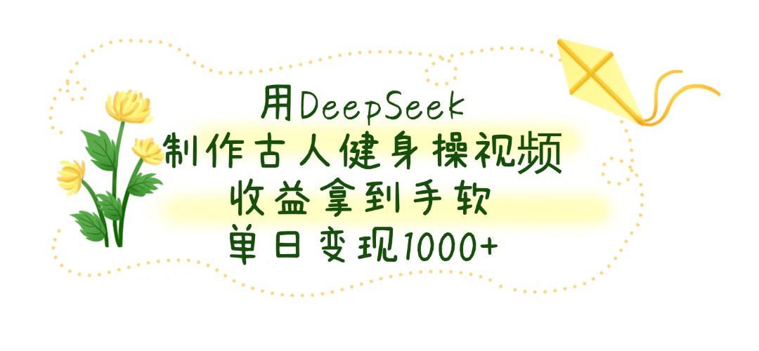 用DeepSeek制作古人健身操視頻，單日變現1000+，收益拿到手軟