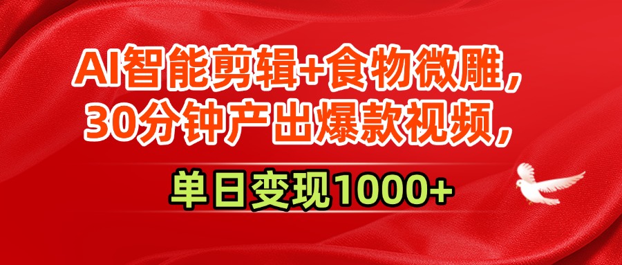 AI智能剪輯+食物微雕，30分鐘產(chǎn)出爆款視頻，單日變現(xiàn)1000+插圖