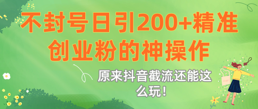 原來抖音截流還能這么玩！不封號日引200+精準創業粉的神操作