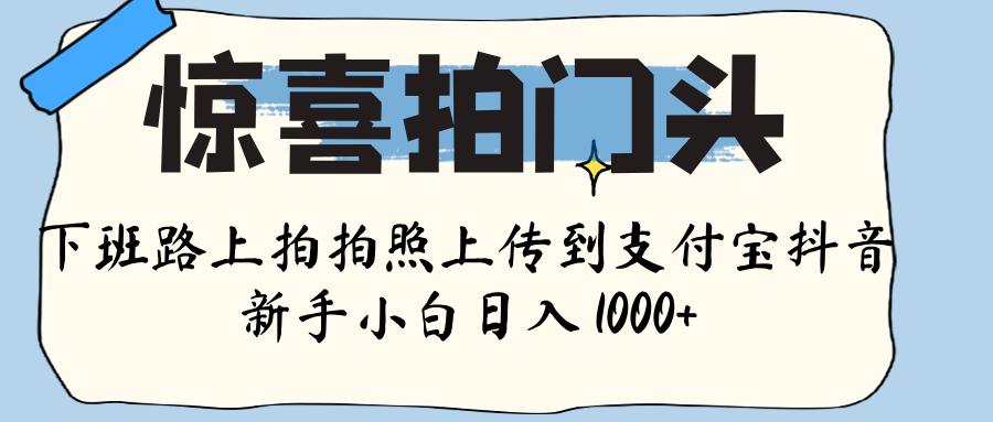 驚喜拍門(mén)頭 ， 下班路上拍拍照片， 上 傳 到 支付寶和抖音新手日入 1000+