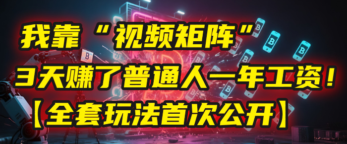 我靠“視頻矩陣”，3天賺了普通人一年工資！【全套玩法首次公開】