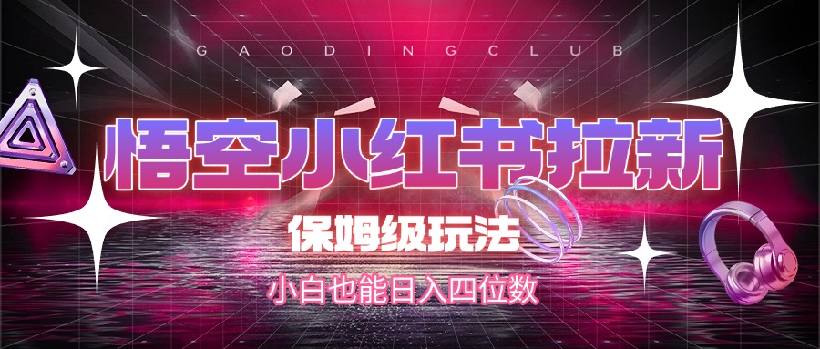悟空小紅書拉新，保姆級玩法，小白也能日入四位數(shù)