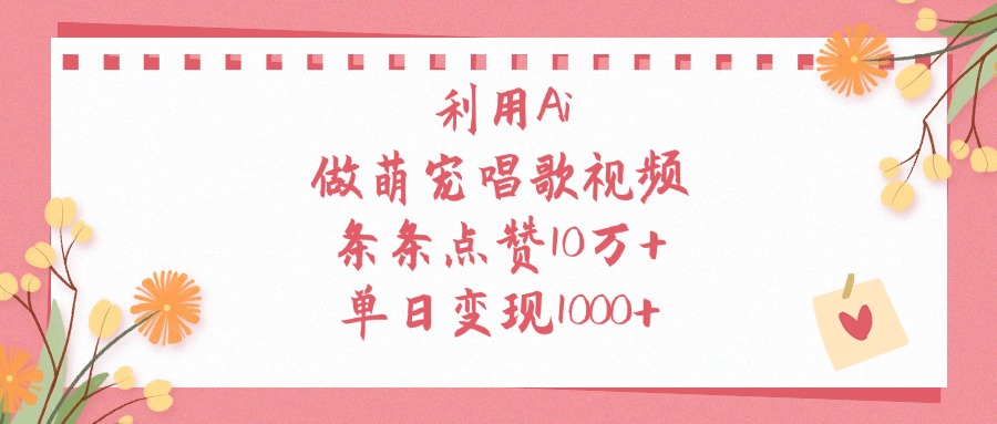 利用Ai做萌寵唱歌視頻，單日變現1000+，條條點贊10萬+