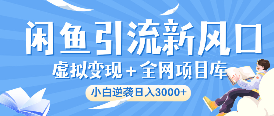 閑魚引流新風口，虛擬變現＋全網項目庫，小白逆襲日入 3000+