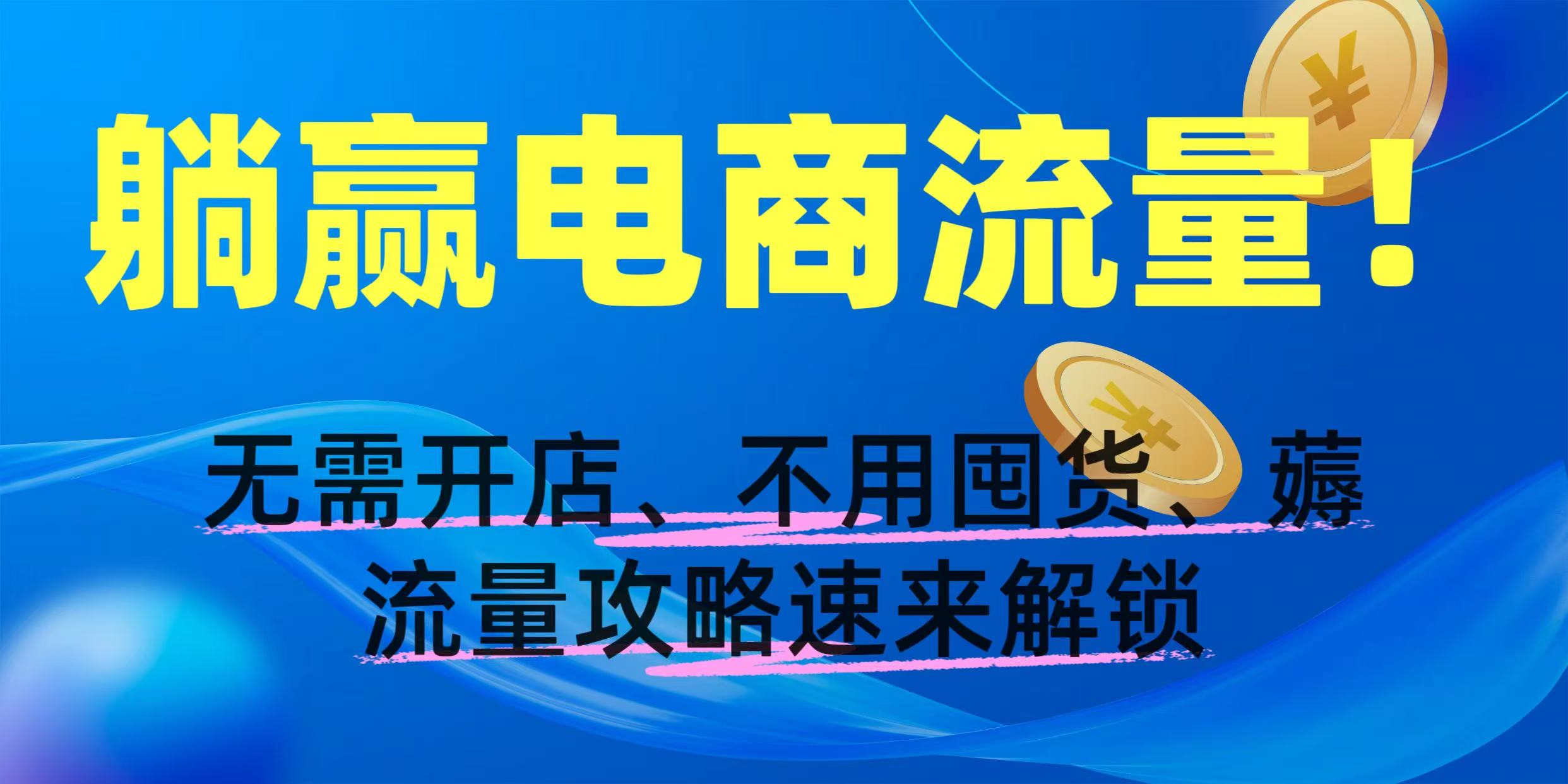 躺贏電商流量！無(wú)需開(kāi)店、不用囤貨，薅流量攻略速來(lái)解鎖