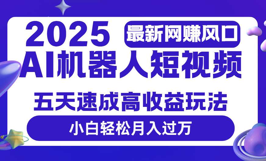 2025最新網賺變現風口，Ai 機器人短視頻，五天速成高收益玩法，小白輕松月入過萬