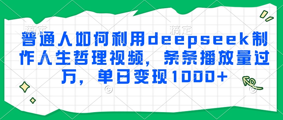 普通人如何利用deepseek制作人生哲理視頻，條條播放量過萬(wàn)，單日變現(xiàn)1000+