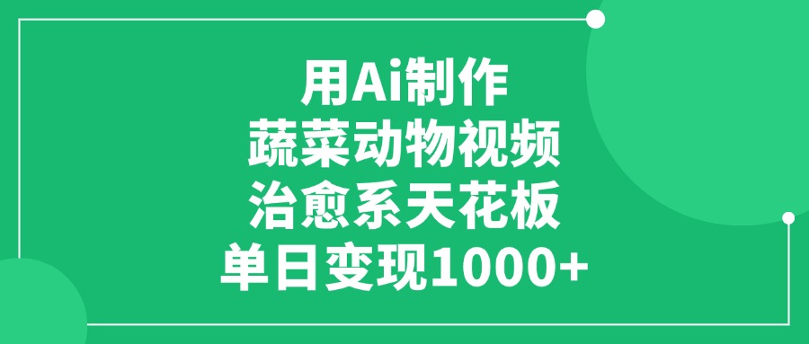 用Ai制作蔬菜動物視頻，單日變現1000+，治愈系天花板