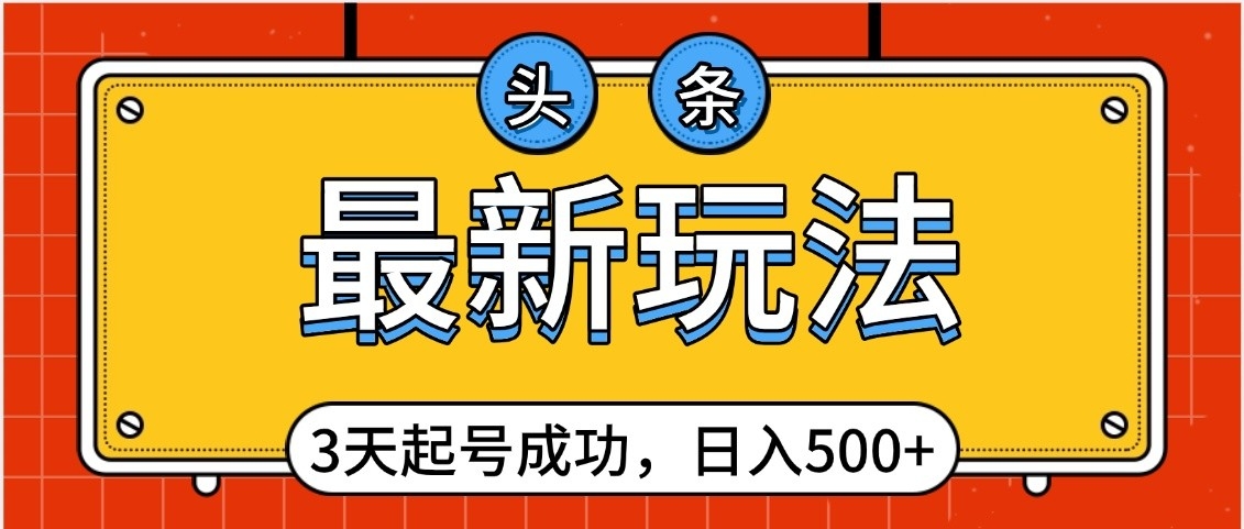 頭條，最新玩法，3天起號(hào)成功，日入500+，小白輕松上手
