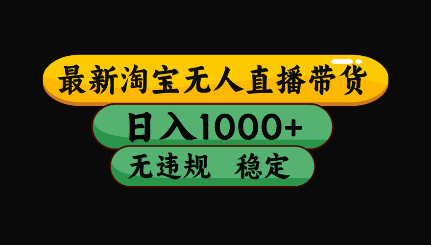 淘寶無人直播帶貨，日入1000+，獨家技術，無違規無封號，操作簡單，長期穩定【揭秘】