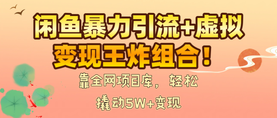 閑魚暴力引流+虛擬變現(xiàn)王炸組合！靠全網(wǎng)項目庫，輕松撬動5W+變現(xiàn)